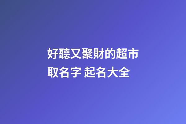 好聽又聚財的超市取名字 起名大全-第1張-店鋪起名-玄機派
